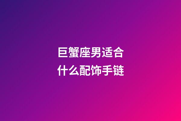 巨蟹座男适合什么配饰手链-第1张-星座运势-玄机派