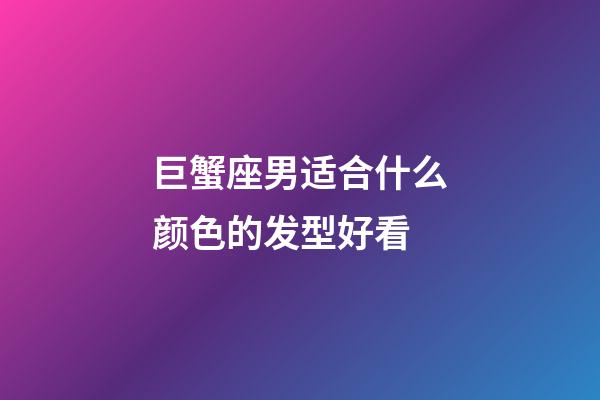 巨蟹座男适合什么颜色的发型好看-第1张-星座运势-玄机派