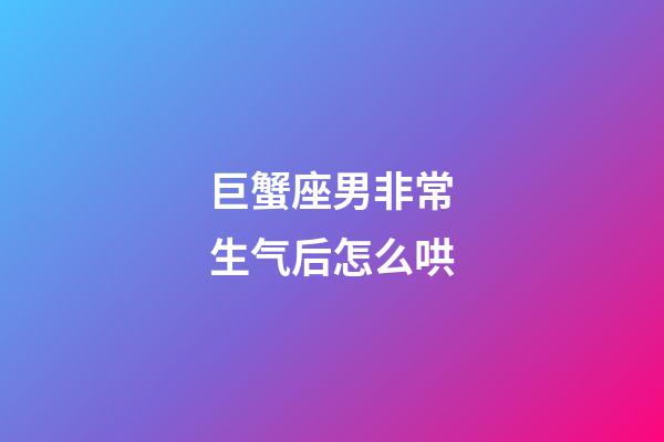 巨蟹座男非常生气后怎么哄