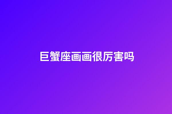 巨蟹座画画很厉害吗-第1张-星座运势-玄机派