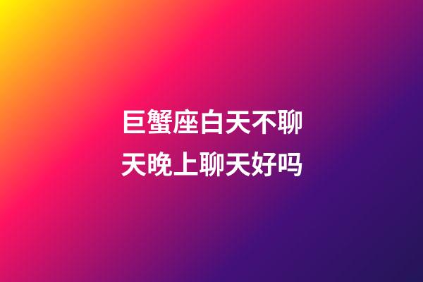 巨蟹座白天不聊天晚上聊天好吗-第1张-星座运势-玄机派