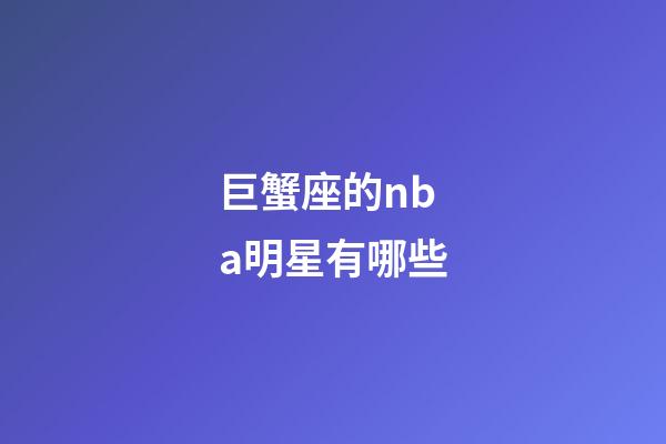 巨蟹座的nba明星有哪些-第1张-星座运势-玄机派