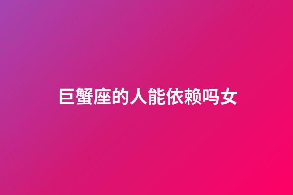 巨蟹座的人能依赖吗女-第1张-星座运势-玄机派