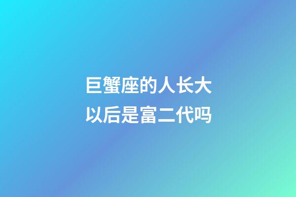 巨蟹座的人长大以后是富二代吗-第1张-星座运势-玄机派