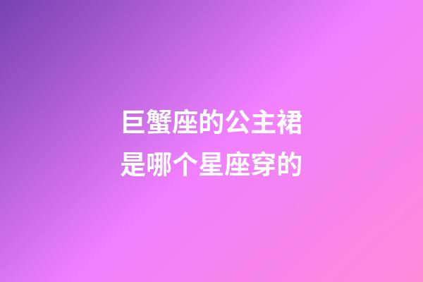 巨蟹座的公主裙是哪个星座穿的-第1张-星座运势-玄机派