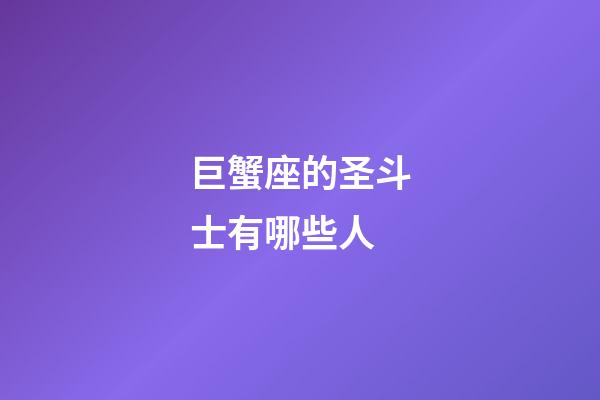 巨蟹座的圣斗士有哪些人-第1张-星座运势-玄机派