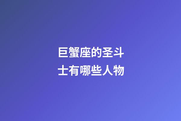 巨蟹座的圣斗士有哪些人物-第1张-星座运势-玄机派