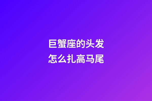 巨蟹座的头发怎么扎高马尾-第1张-星座运势-玄机派