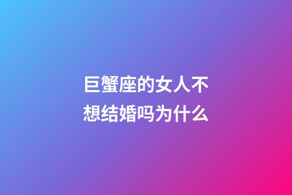 巨蟹座的女人不想结婚吗为什么-第1张-星座运势-玄机派