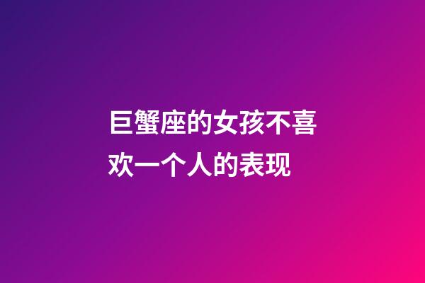 巨蟹座的女孩不喜欢一个人的表现-第1张-星座运势-玄机派