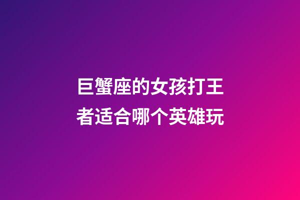 巨蟹座的女孩打王者适合哪个英雄玩-第1张-星座运势-玄机派