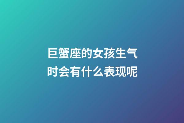 巨蟹座的女孩生气时会有什么表现呢-第1张-星座运势-玄机派