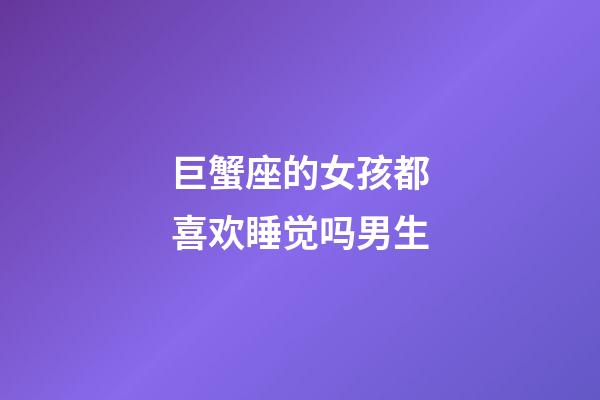 巨蟹座的女孩都喜欢睡觉吗男生-第1张-星座运势-玄机派