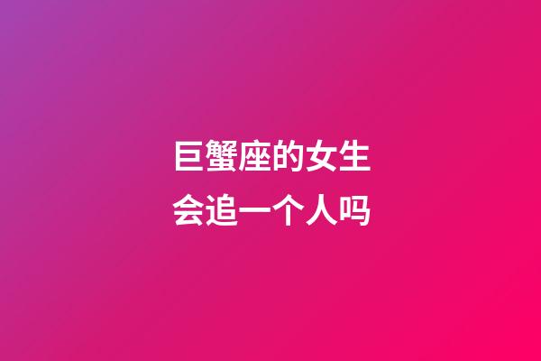 巨蟹座的女生会追一个人吗-第1张-星座运势-玄机派