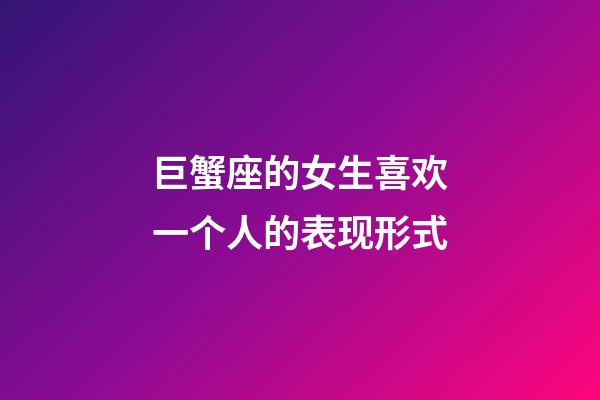 巨蟹座的女生喜欢一个人的表现形式-第1张-星座运势-玄机派