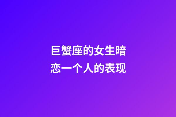 巨蟹座的女生暗恋一个人的表现-第1张-星座运势-玄机派