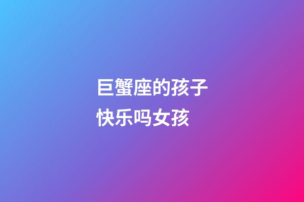 巨蟹座的孩子快乐吗女孩-第1张-星座运势-玄机派