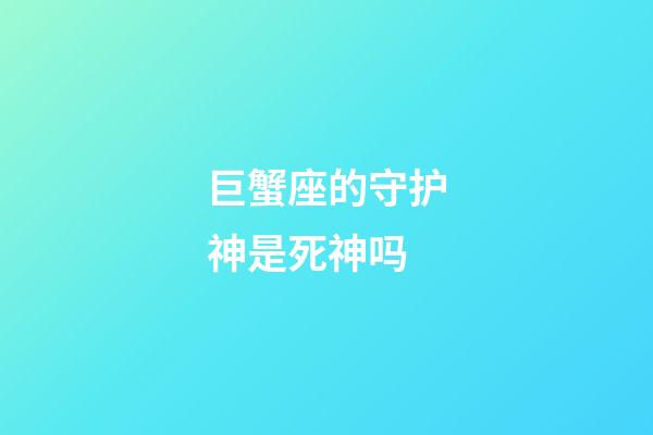 巨蟹座的守护神是死神吗-第1张-星座运势-玄机派