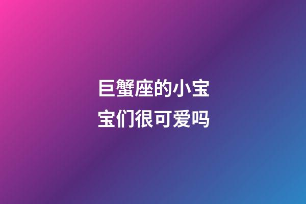 巨蟹座的小宝宝们很可爱吗