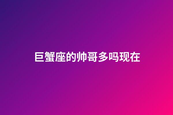 巨蟹座的帅哥多吗现在-第1张-星座运势-玄机派