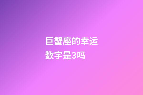 巨蟹座的幸运数字是3吗-第1张-星座运势-玄机派