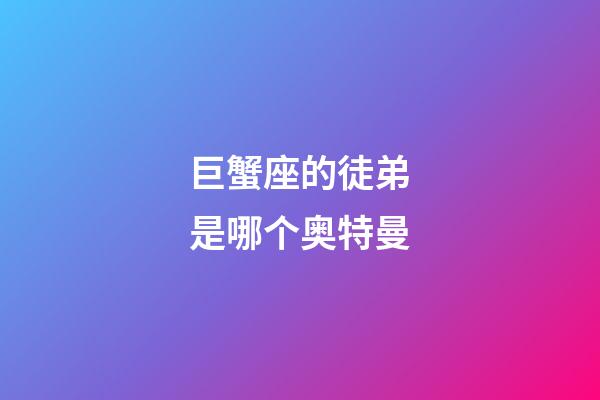 巨蟹座的徒弟是哪个奥特曼-第1张-星座运势-玄机派