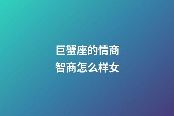 巨蟹座的情商智商怎么样女-第1张-星座运势-玄机派