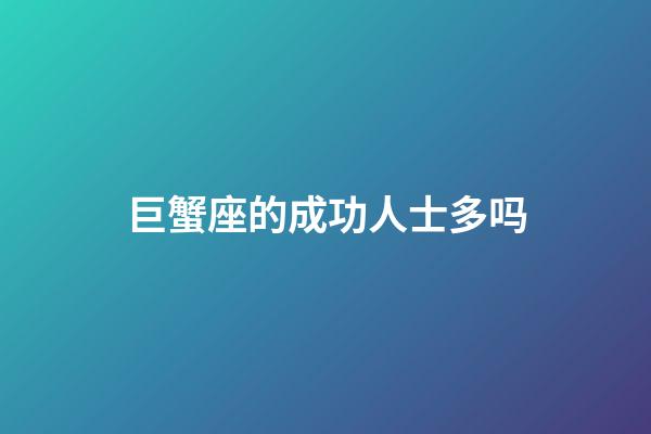 巨蟹座的成功人士多吗-第1张-星座运势-玄机派