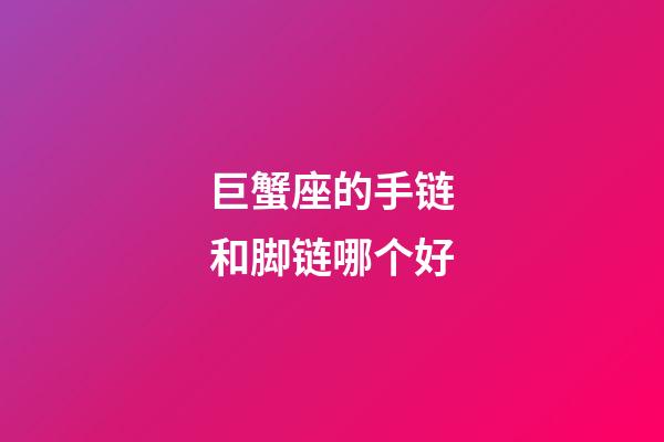 巨蟹座的手链和脚链哪个好-第1张-星座运势-玄机派