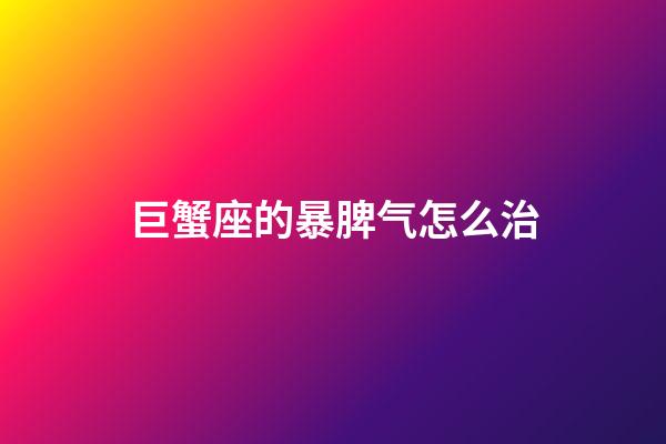 巨蟹座的暴脾气怎么治