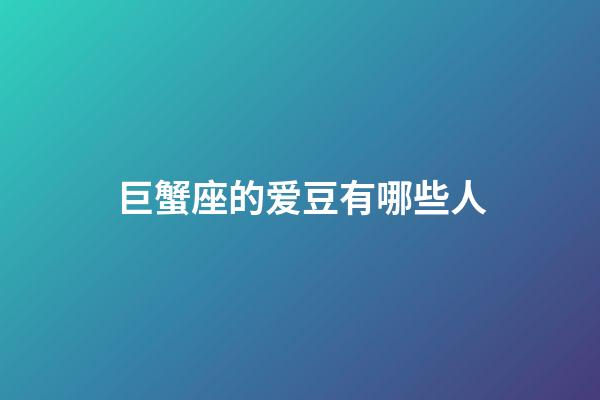 巨蟹座的爱豆有哪些人-第1张-星座运势-玄机派