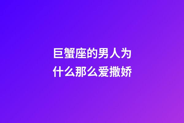 巨蟹座的男人为什么那么爱撒娇-第1张-星座运势-玄机派