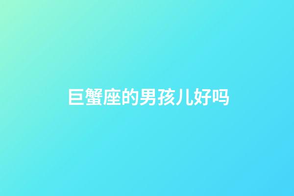 巨蟹座的男孩儿好吗-第1张-星座运势-玄机派