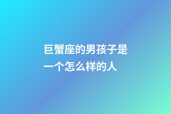 巨蟹座的男孩子是一个怎么样的人-第1张-星座运势-玄机派