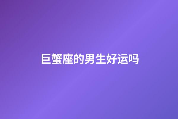 巨蟹座的男生好运吗-第1张-星座运势-玄机派