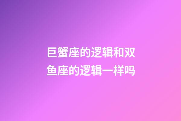 巨蟹座的逻辑和双鱼座的逻辑一样吗-第1张-星座运势-玄机派