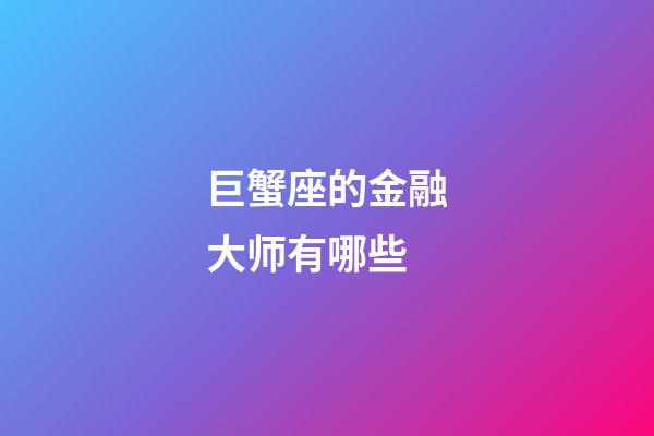 巨蟹座的金融大师有哪些-第1张-星座运势-玄机派