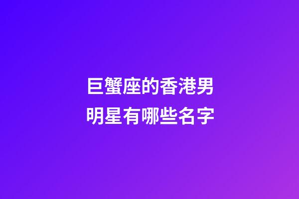 巨蟹座的香港男明星有哪些名字-第1张-星座运势-玄机派