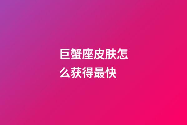 巨蟹座皮肤怎么获得最快-第1张-星座运势-玄机派