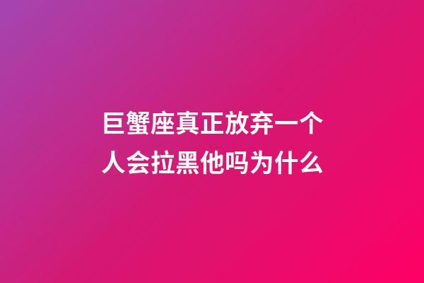 巨蟹座真正放弃一个人会拉黑他吗为什么-第1张-星座运势-玄机派