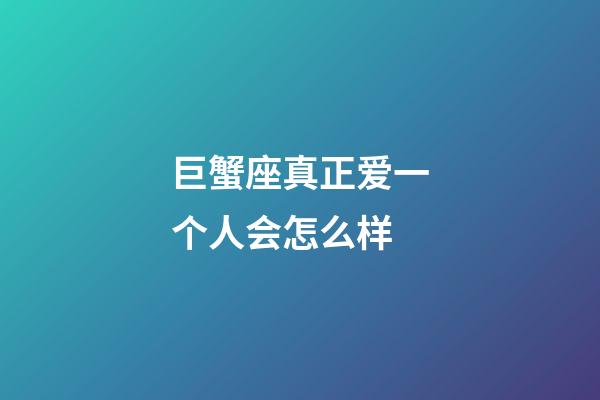 巨蟹座真正爱一个人会怎么样-第1张-星座运势-玄机派