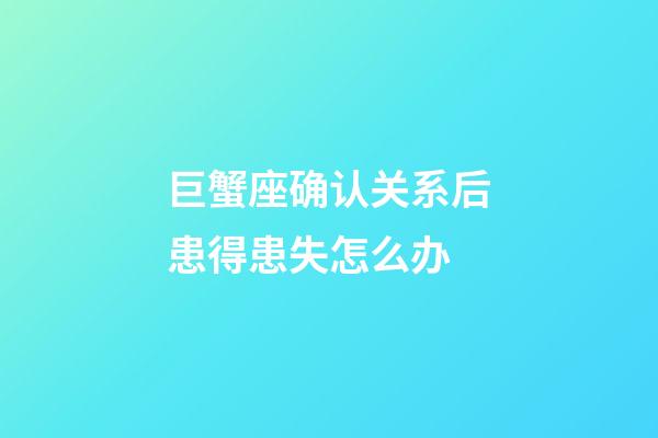 巨蟹座确认关系后患得患失怎么办-第1张-星座运势-玄机派