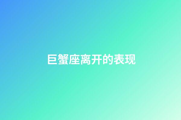 巨蟹座离开的表现-第1张-星座运势-玄机派