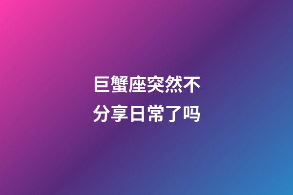 巨蟹座突然不分享日常了吗-第1张-星座运势-玄机派