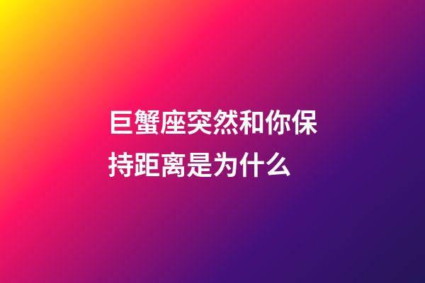 巨蟹座突然和你保持距离是为什么-第1张-星座运势-玄机派