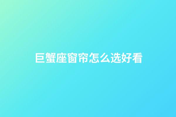 巨蟹座窗帘怎么选好看-第1张-星座运势-玄机派