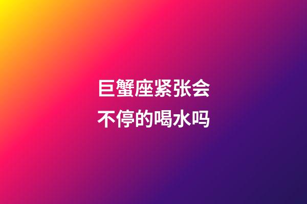巨蟹座紧张会不停的喝水吗-第1张-星座运势-玄机派