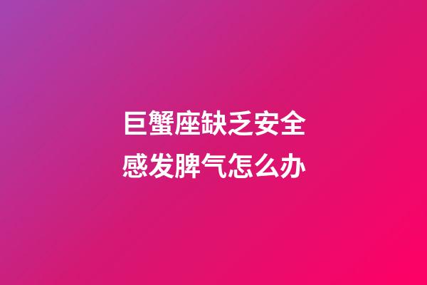巨蟹座缺乏安全感发脾气怎么办-第1张-星座运势-玄机派