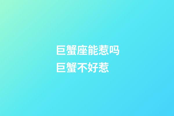 巨蟹座能惹吗巨蟹不好惹-第1张-星座运势-玄机派