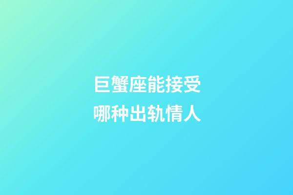 巨蟹座能接受哪种出轨情人-第1张-星座运势-玄机派